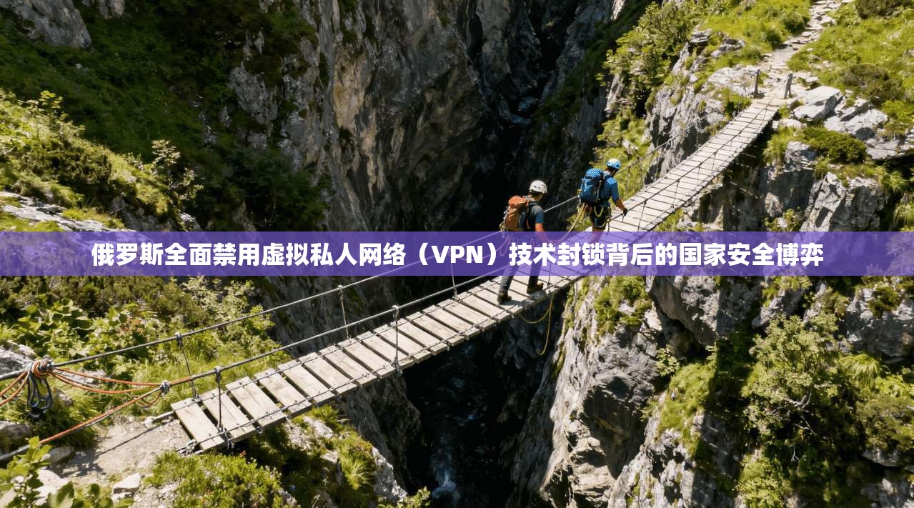 俄罗斯全面禁用虚拟私人网络(VPN)技术封锁背后的国家安全博弈 俄罗斯全面禁用虚拟私人网络(VPN)技术封锁背后的国家安全博弈