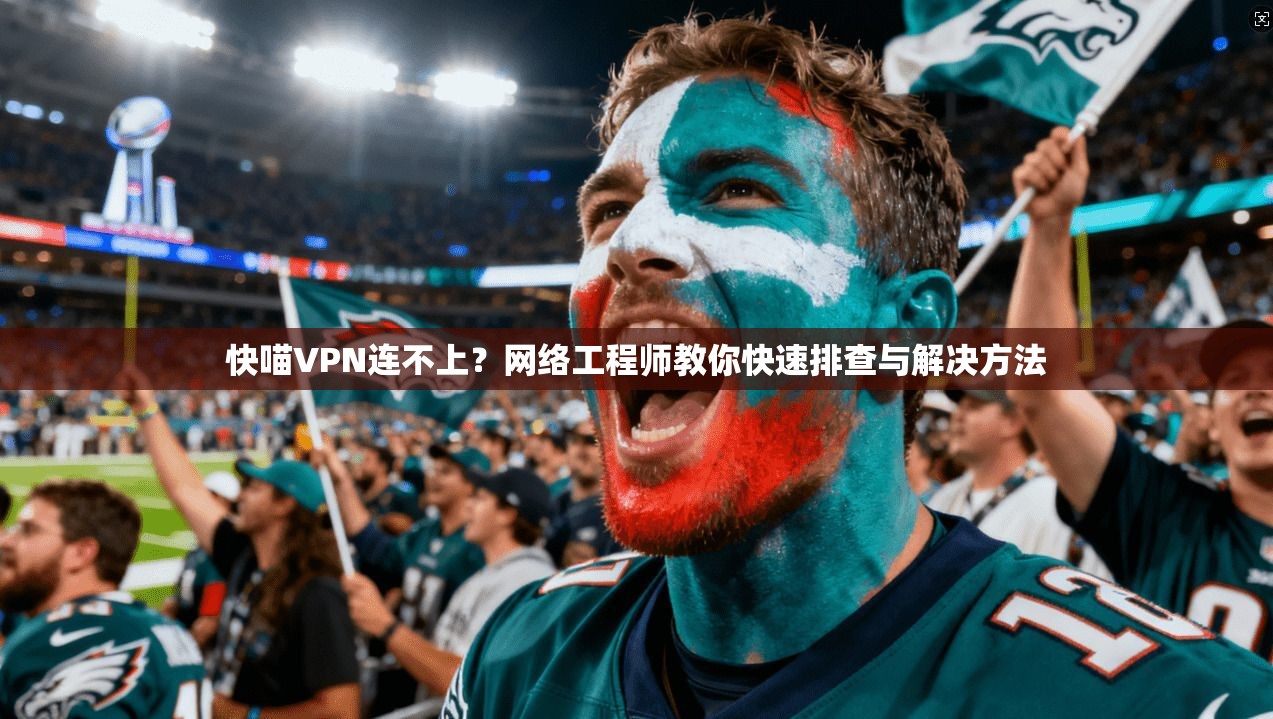 快喵VPN连不上?网络工程师教你快速排查与解决方法 快喵VPN连不上?网络工程师教你快速排查与解决方法