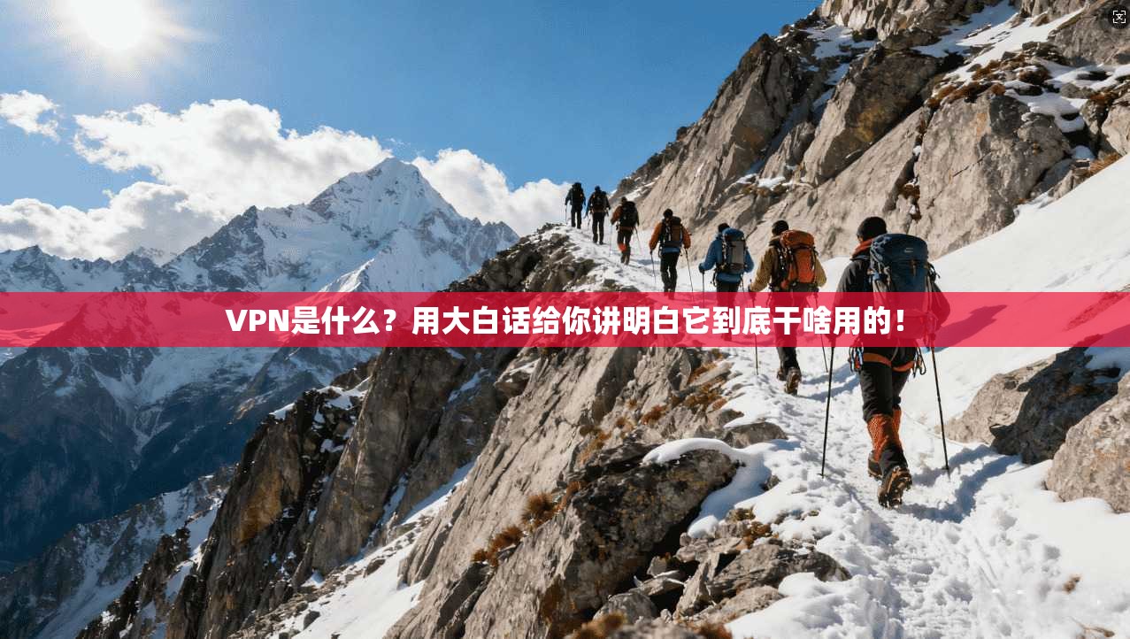 VPN是什么?用大白话给你讲明白它到底干啥用的! VPN是什么?用大白话给你讲明白它到底干啥用的!
