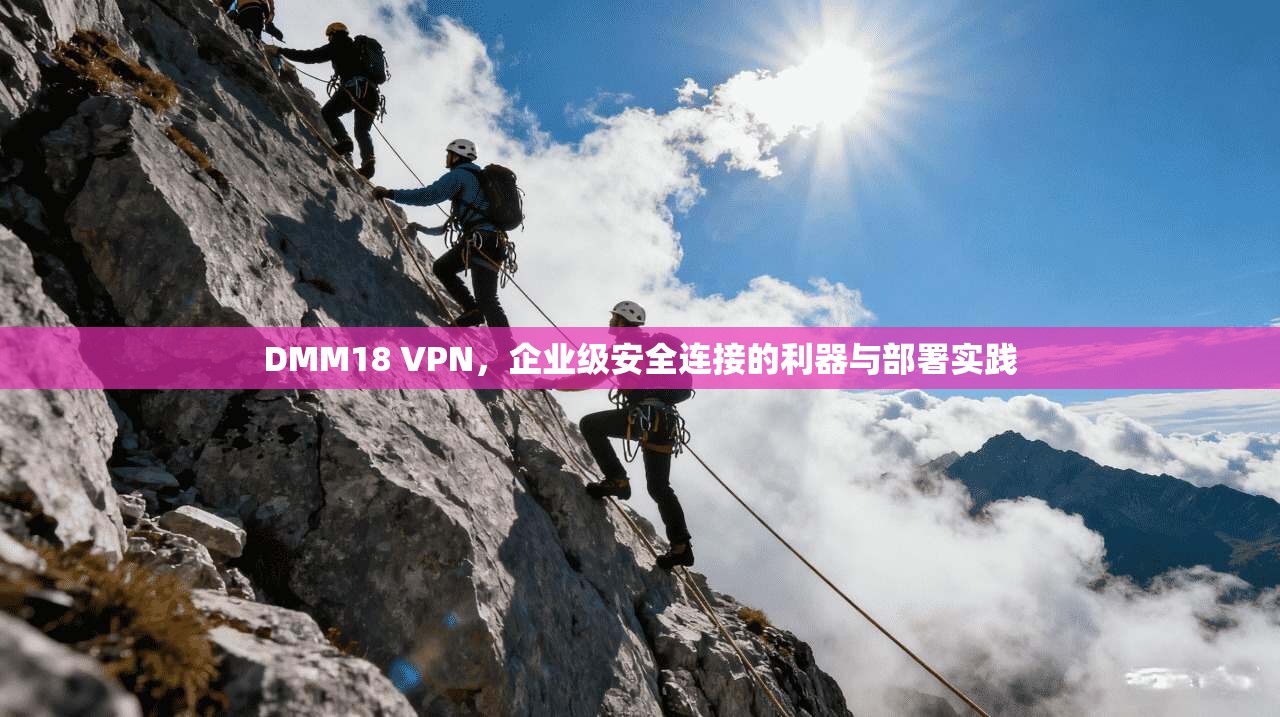 DMM18 VPN，企业级安全连接的利器与部署实践