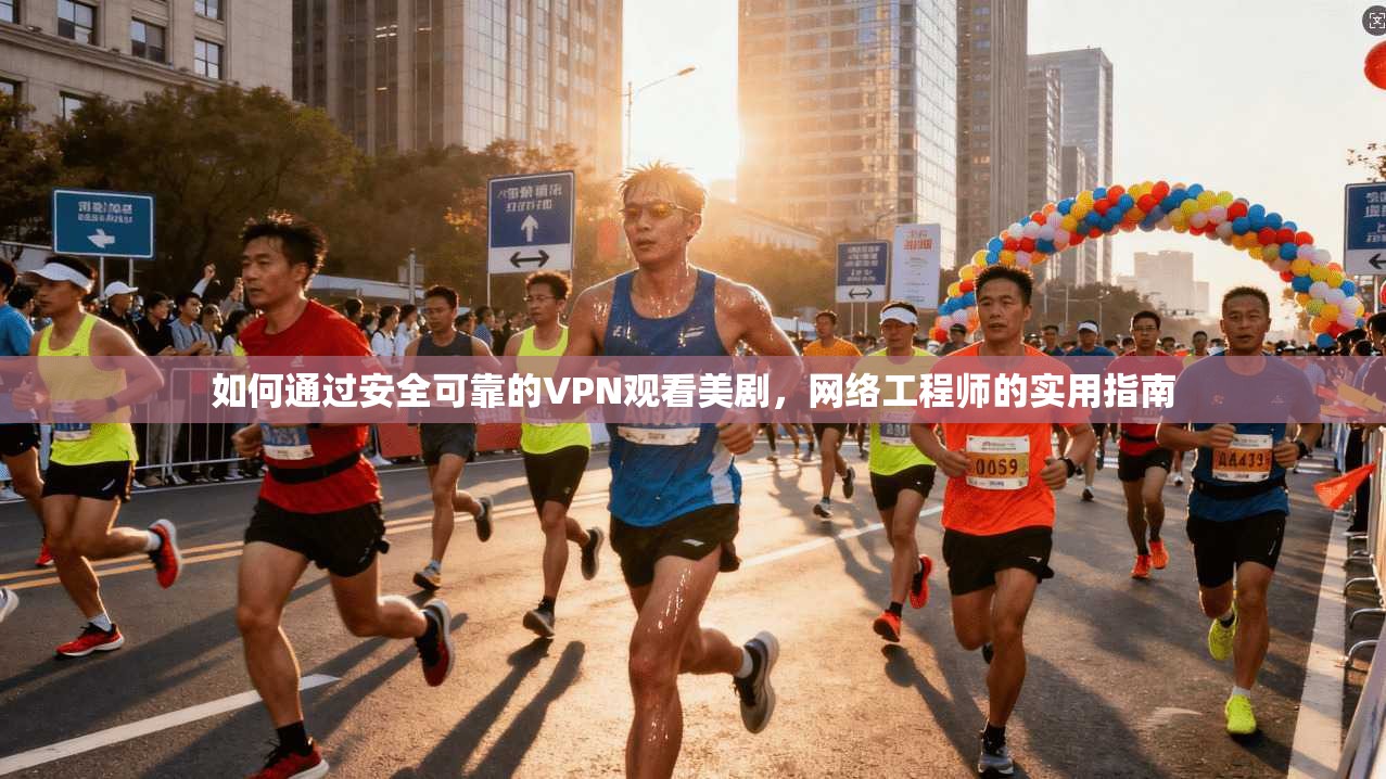 如何通过安全可靠的VPN观看美剧,网络工程师的实用指南 如何通过安全可靠的VPN观看美剧,网络工程师的实用指南
