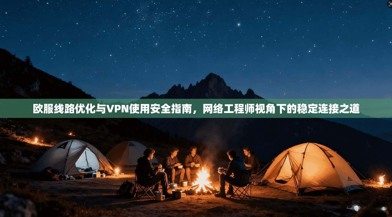 欧服线路优化与VPN使用安全指南,网络工程师视角下的稳定连接之道 欧服线路优化与VPN使用安全指南,网络工程师视角下的稳定连接之道