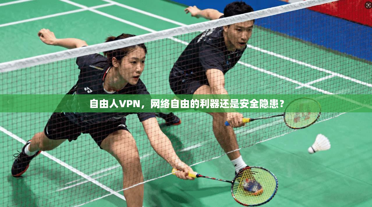 自由人VPN，网络自由的利器还是安全隐患？