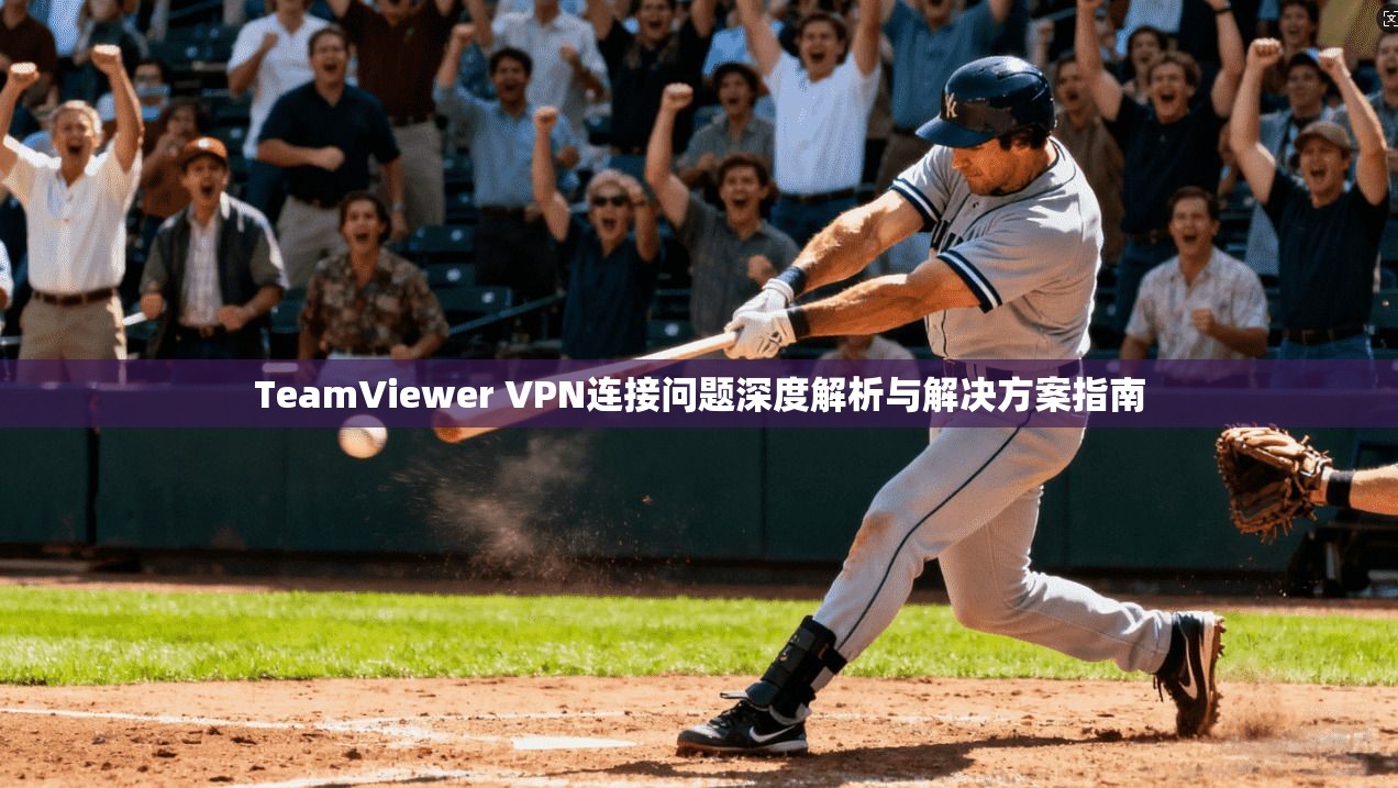 TeamViewer VPN连接问题深度解析与解决方案指南
