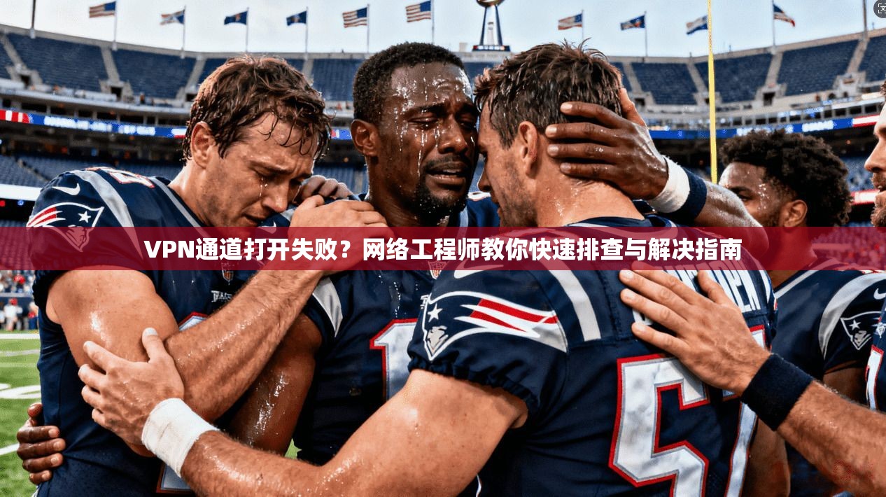VPN通道打开失败？网络工程师教你快速排查与解决指南