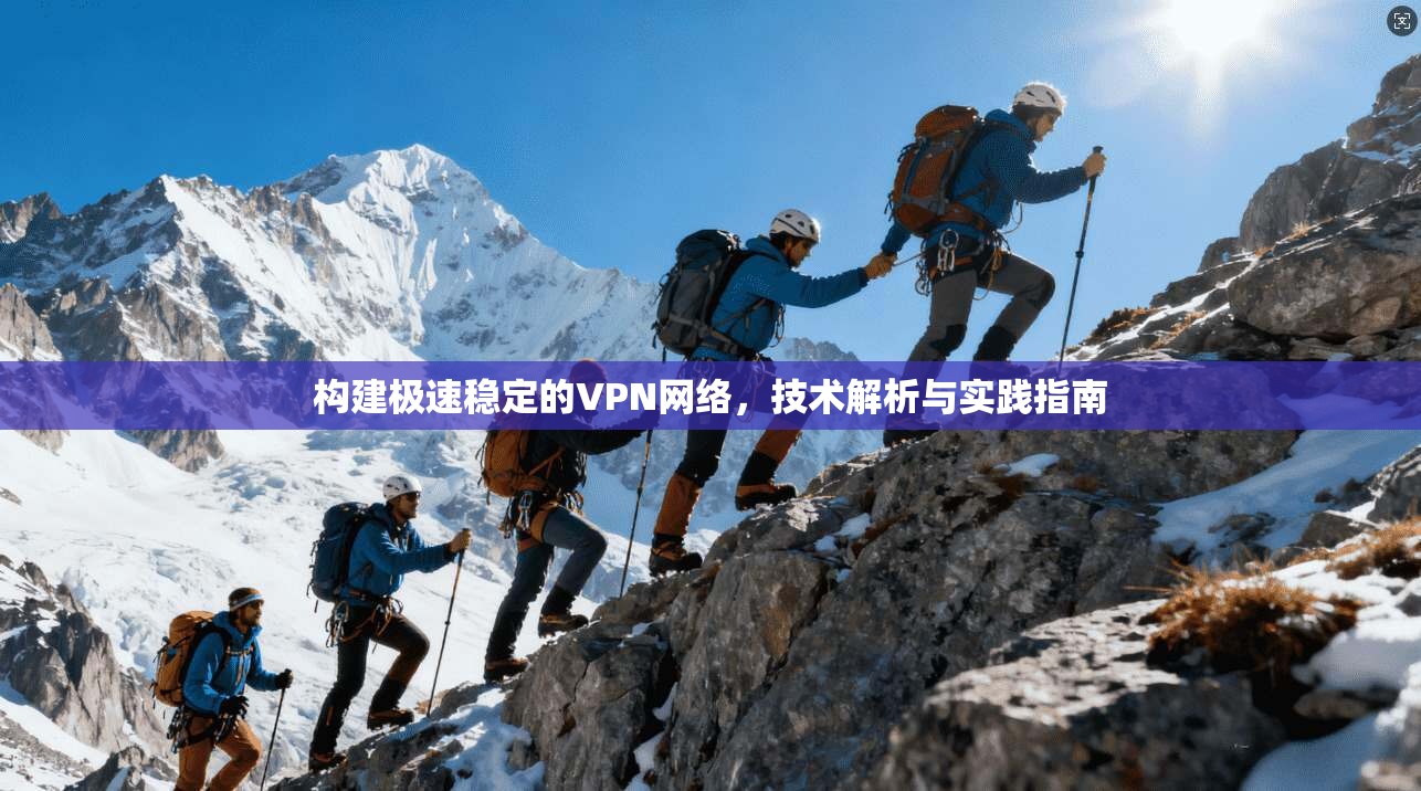 构建极速稳定的VPN网络，技术解析与实践指南