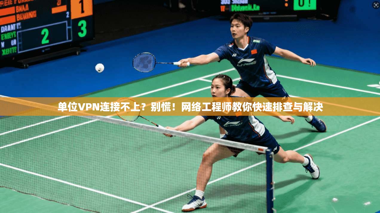 单位VPN连接不上？别慌！网络工程师教你快速排查与解决