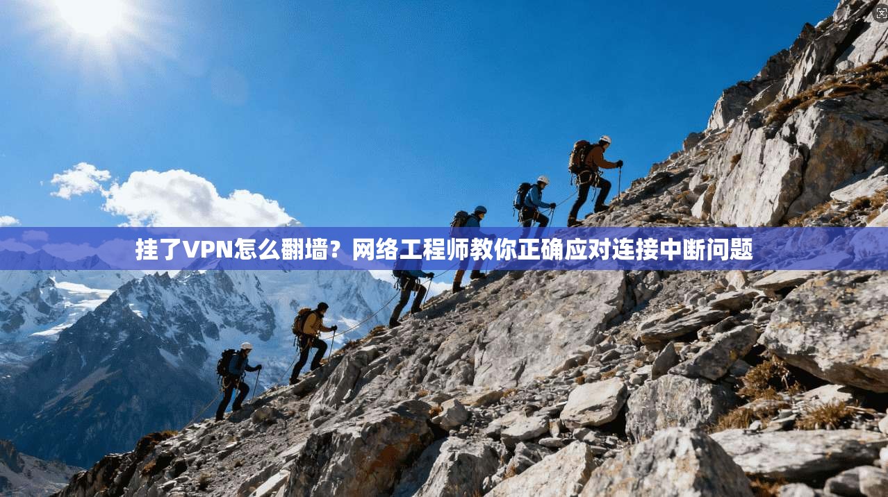 挂了VPN怎么翻墙？网络工程师教你正确应对连接中断问题