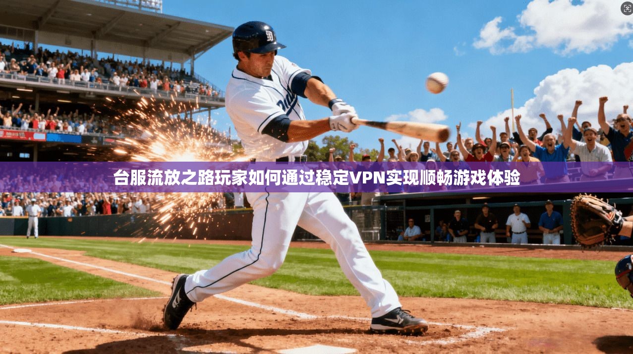 台服流放之路玩家如何通过稳定VPN实现顺畅游戏体验
