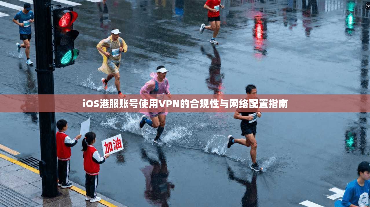 iOS港服账号使用VPN的合规性与网络配置指南 iOS港服账号使用VPN的合规性与网络配置指南
