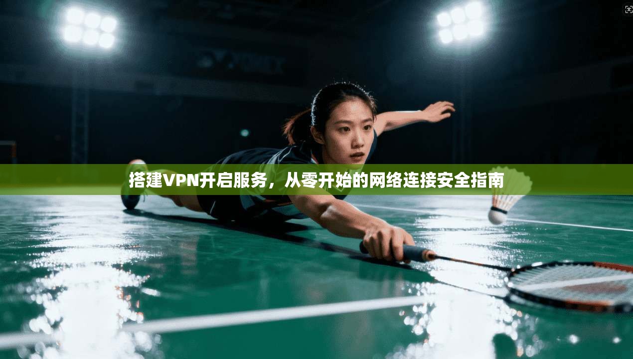 搭建VPN开启服务，从零开始的网络连接安全指南