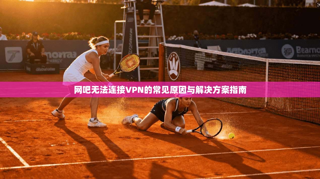 网吧无法连接VPN的常见原因与解决方案指南 网吧无法连接VPN的常见原因与解决方案指南