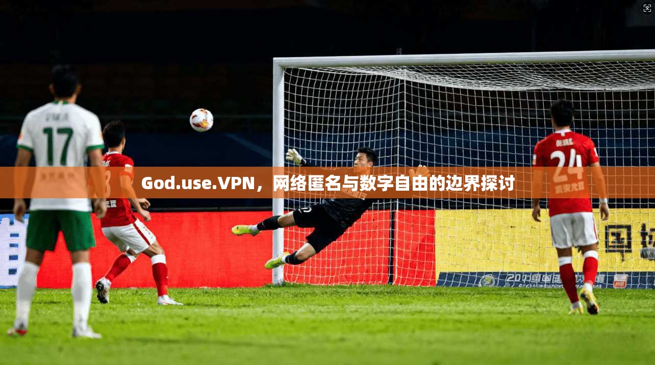 God.use.VPN，网络匿名与数字自由的边界探讨