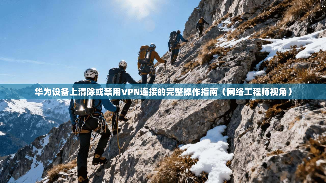 华为设备上清除或禁用VPN连接的完整操作指南（网络工程师视角）