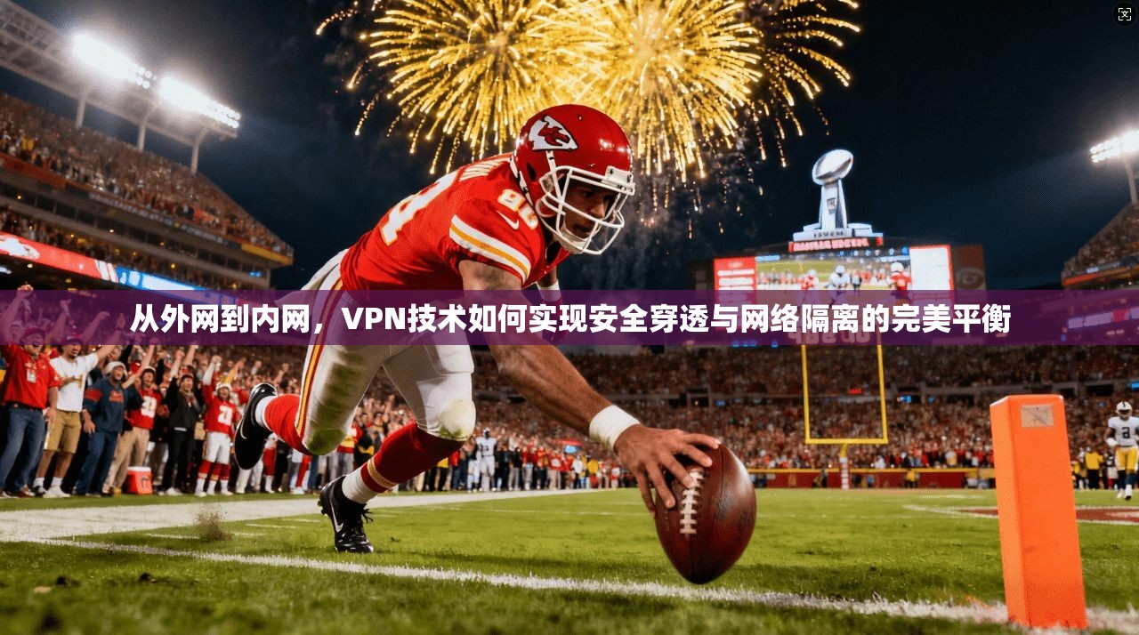 从外网到内网，VPN技术如何实现安全穿透与网络隔离的完美平衡