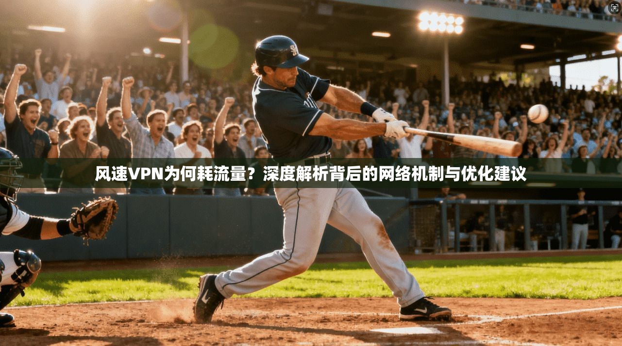 风速VPN为何耗流量？深度解析背后的网络机制与优化建议