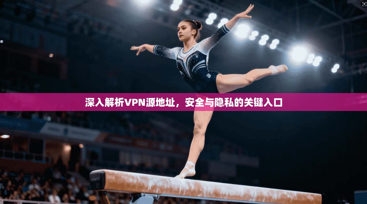 深入解析VPN源地址,安全与隐私的关键入口 深入解析VPN源地址,安全与隐私的关键入口