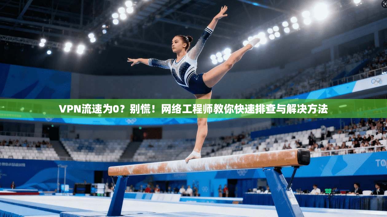 VPN流速为0？别慌！网络工程师教你快速排查与解决方法