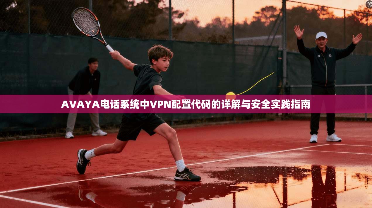 AVAYA电话系统中VPN配置代码的详解与安全实践指南