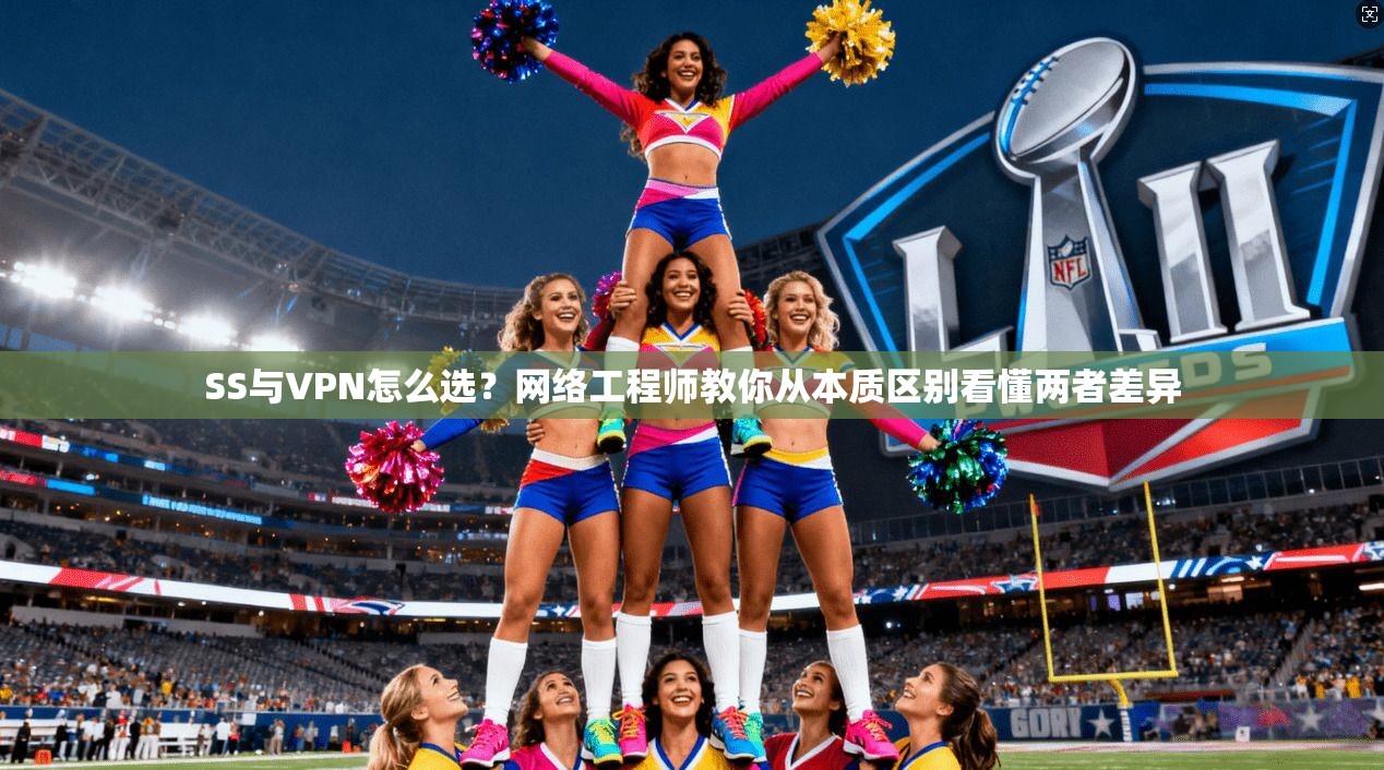 SS与VPN怎么选?网络工程师教你从本质区别看懂两者差异 SS与VPN怎么选?网络工程师教你从本质区别看懂两者差异