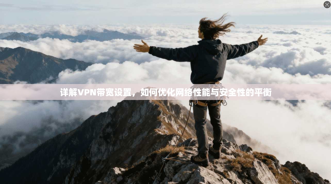详解VPN带宽设置,如何优化网络性能与安全性的平衡 详解VPN带宽设置,如何优化网络性能与安全性的平衡