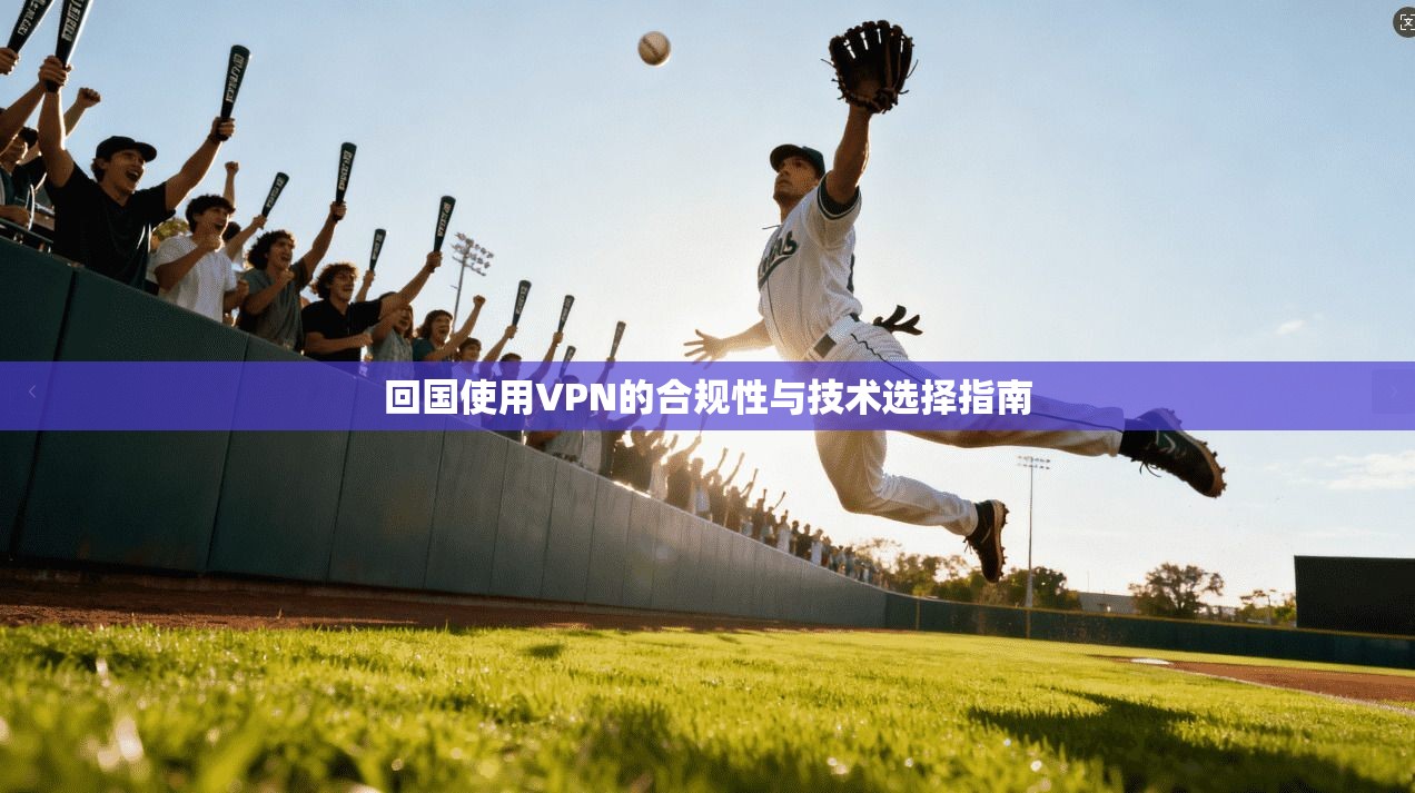 回国使用VPN的合规性与技术选择指南 回国使用VPN的合规性与技术选择指南
