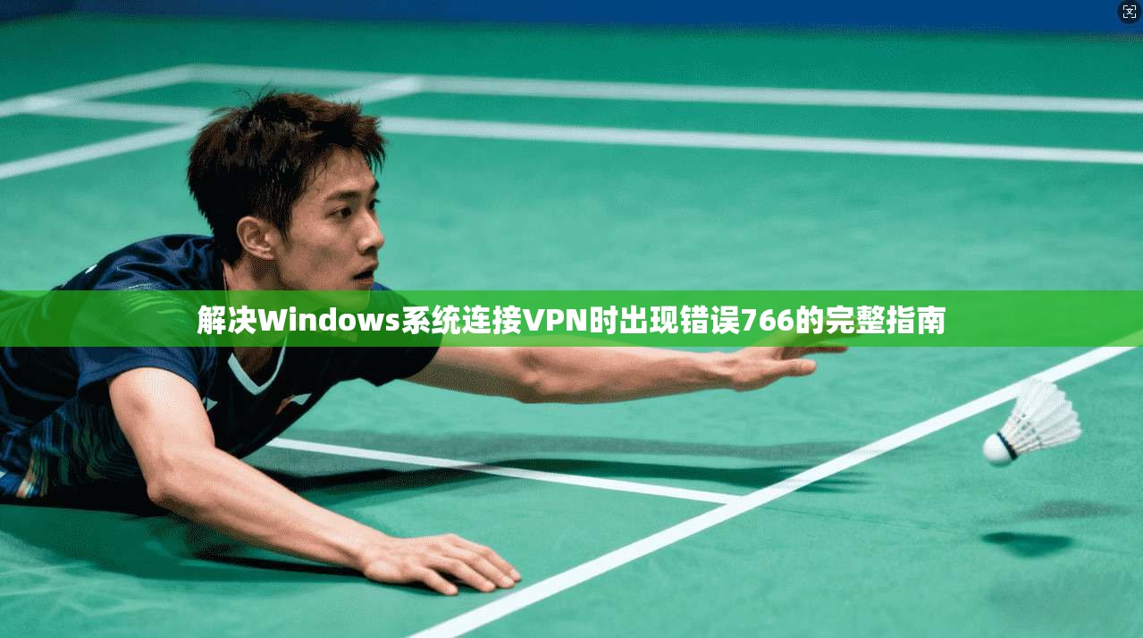 解决Windows系统连接VPN时出现错误766的完整指南