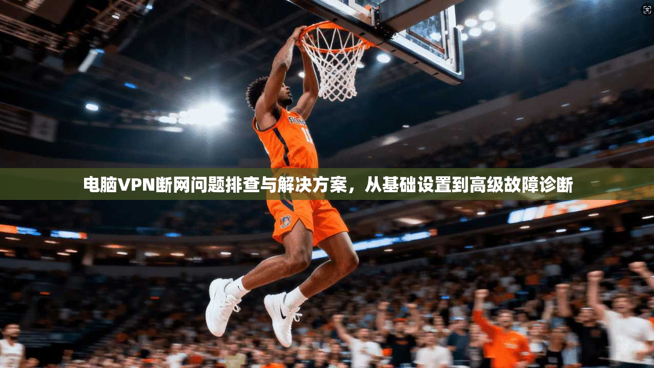 电脑VPN断网问题排查与解决方案,从基础设置到高级故障诊断 电脑VPN断网问题排查与解决方案,从基础设置到高级故障诊断
