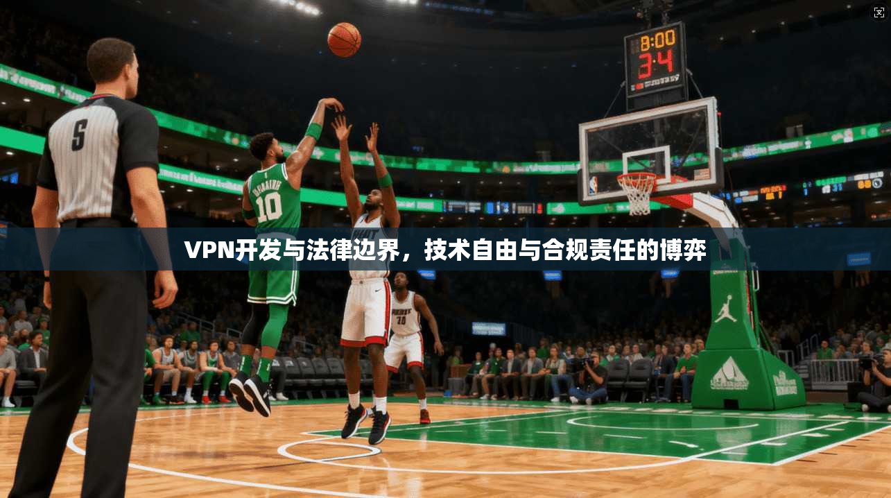 VPN开发与法律边界，技术自由与合规责任的博弈