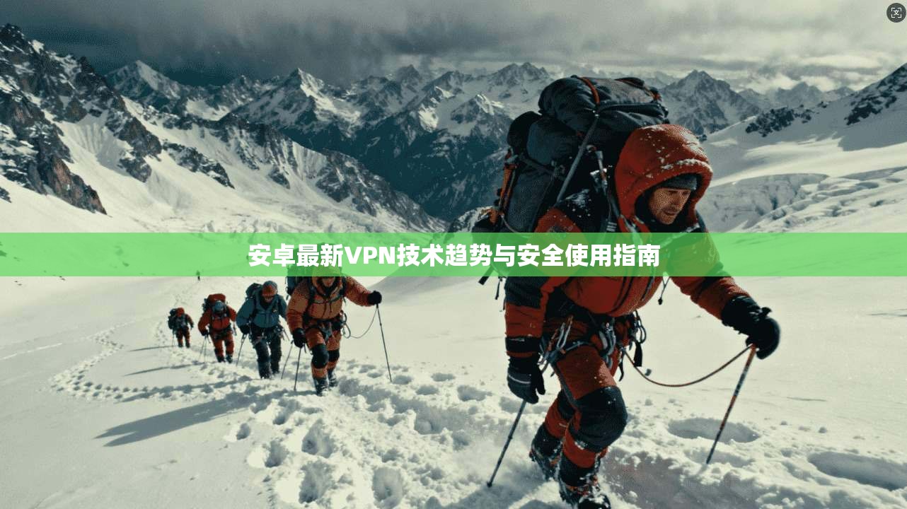 安卓最新VPN技术趋势与安全使用指南