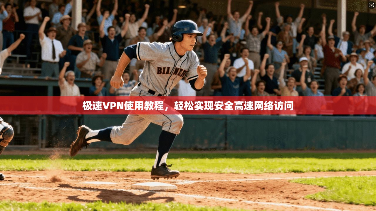 极速VPN使用教程，轻松实现安全高速网络访问