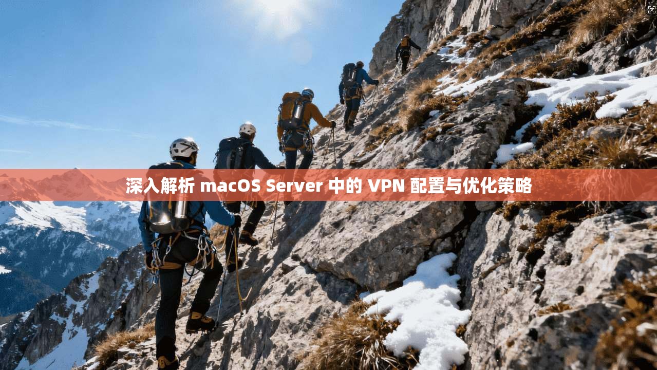 深入解析 macOS Server 中的 VPN 配置与优化策略