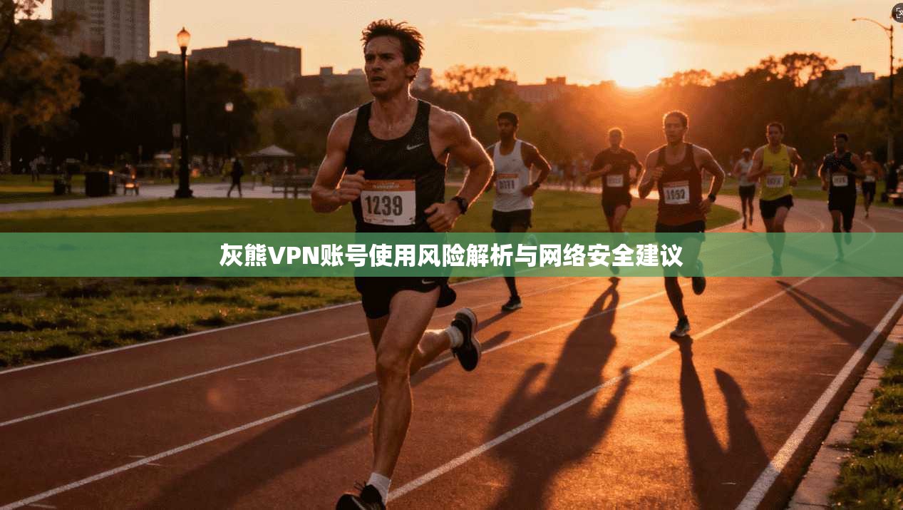 灰熊VPN账号使用风险解析与网络安全建议