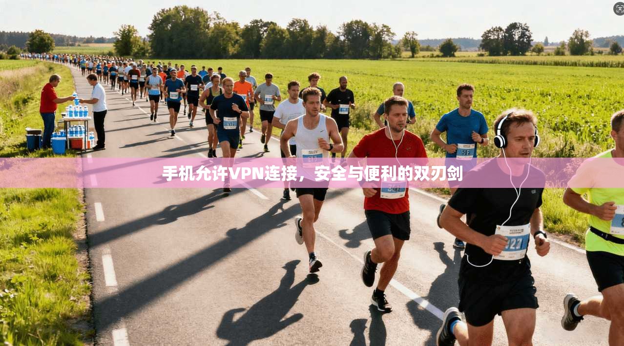 手机允许VPN连接,安全与便利的双刃剑 手机允许VPN连接,安全与便利的双刃剑