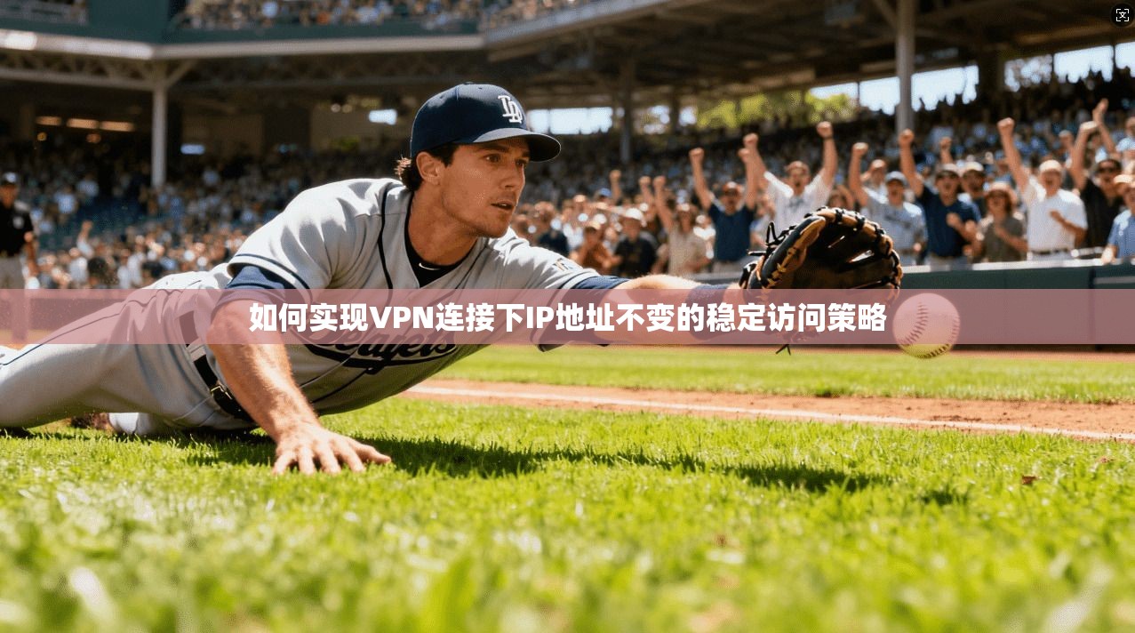 如何实现VPN连接下IP地址不变的稳定访问策略
