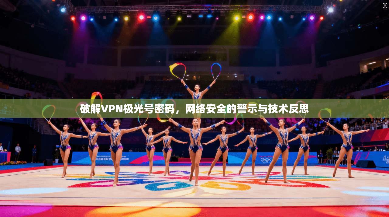 破解VPN极光号密码,网络安全的警示与技术反思 破解VPN极光号密码,网络安全的警示与技术反思