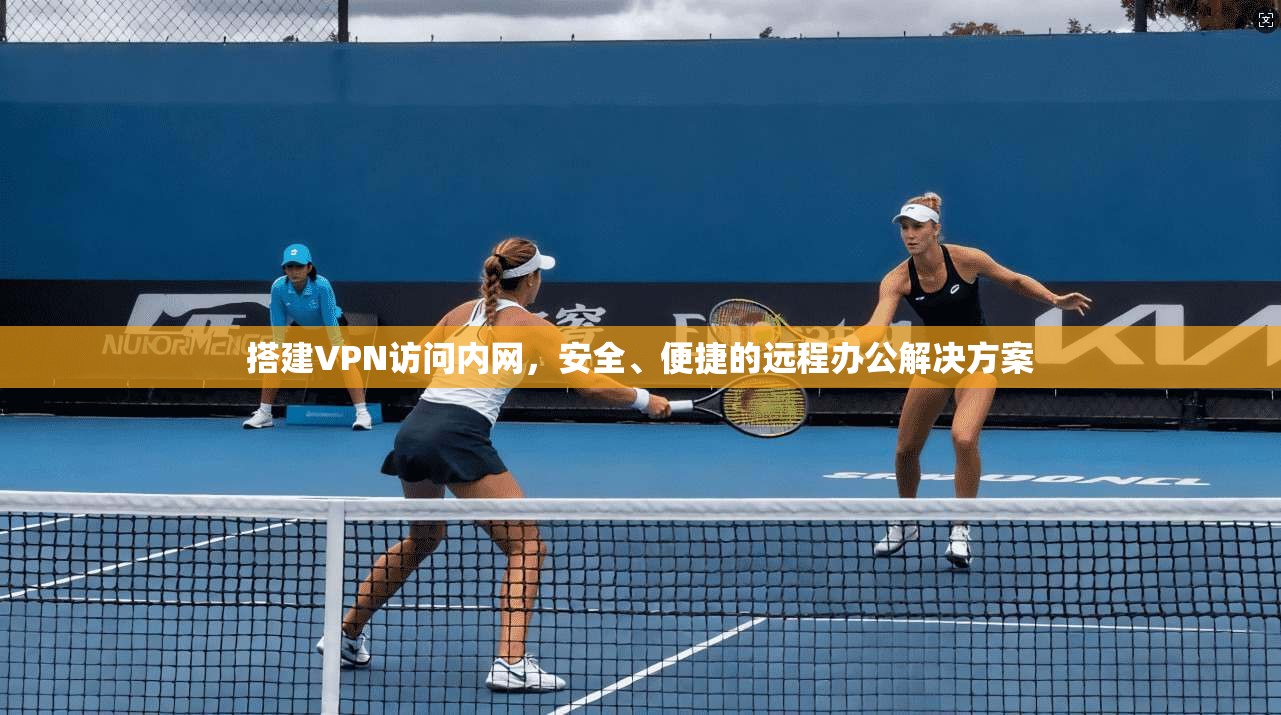 搭建VPN访问内网，安全、便捷的远程办公解决方案