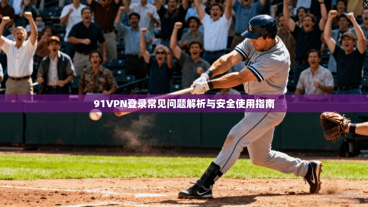 91VPN登录常见问题解析与安全使用指南