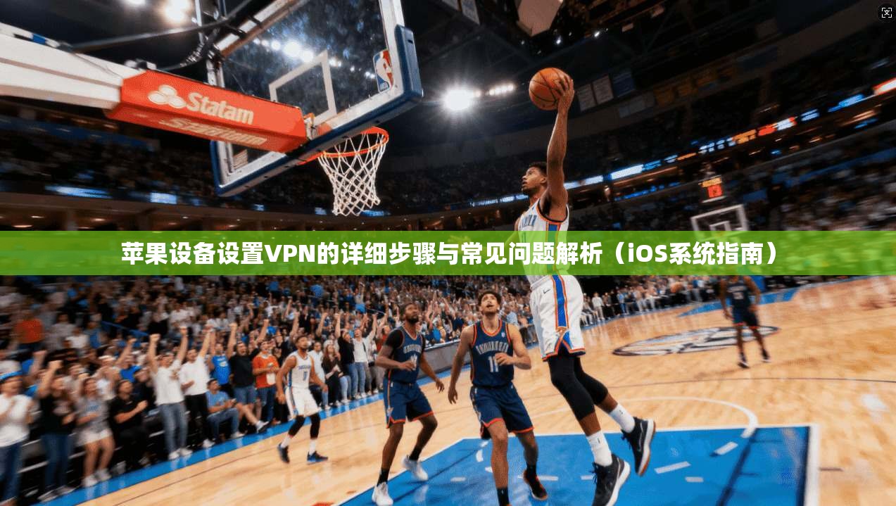 苹果设备设置VPN的详细步骤与常见问题解析（iOS系统指南）