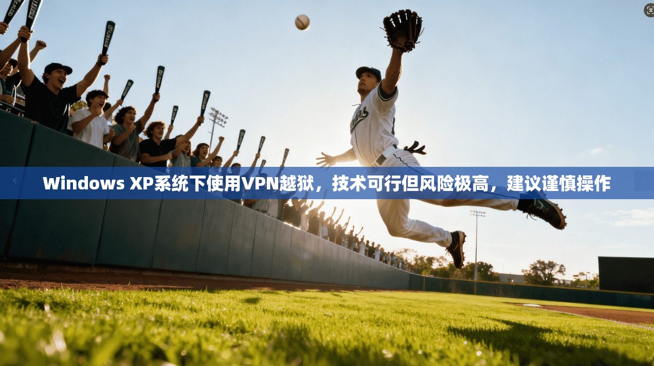 Windows XP系统下使用VPN越狱，技术可行但风险极高，建议谨慎操作