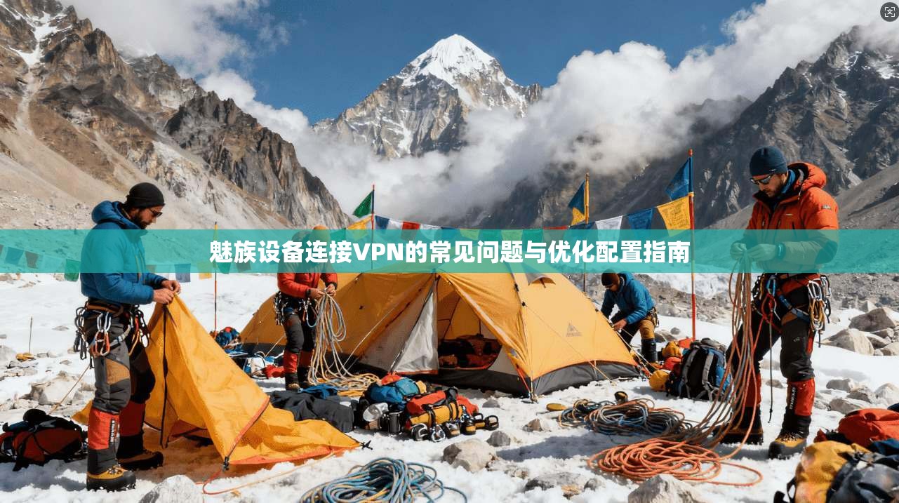 魅族设备连接VPN的常见问题与优化配置指南