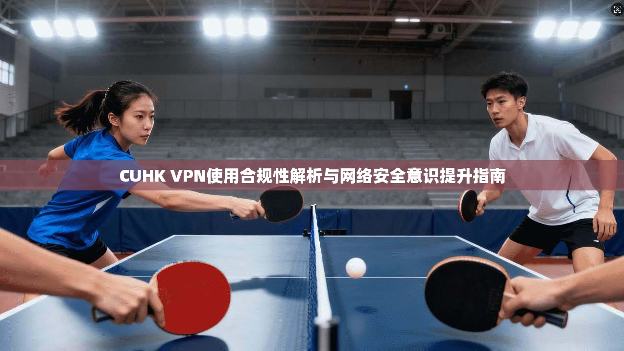 CUHK VPN使用合规性解析与网络安全意识提升指南 CUHK VPN使用合规性解析与网络安全意识提升指南