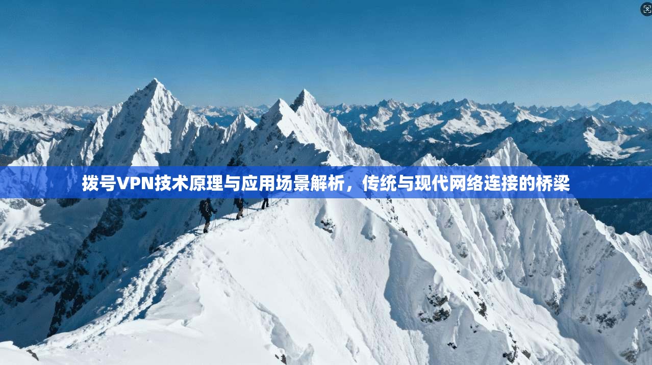 拨号VPN技术原理与应用场景解析，传统与现代网络连接的桥梁