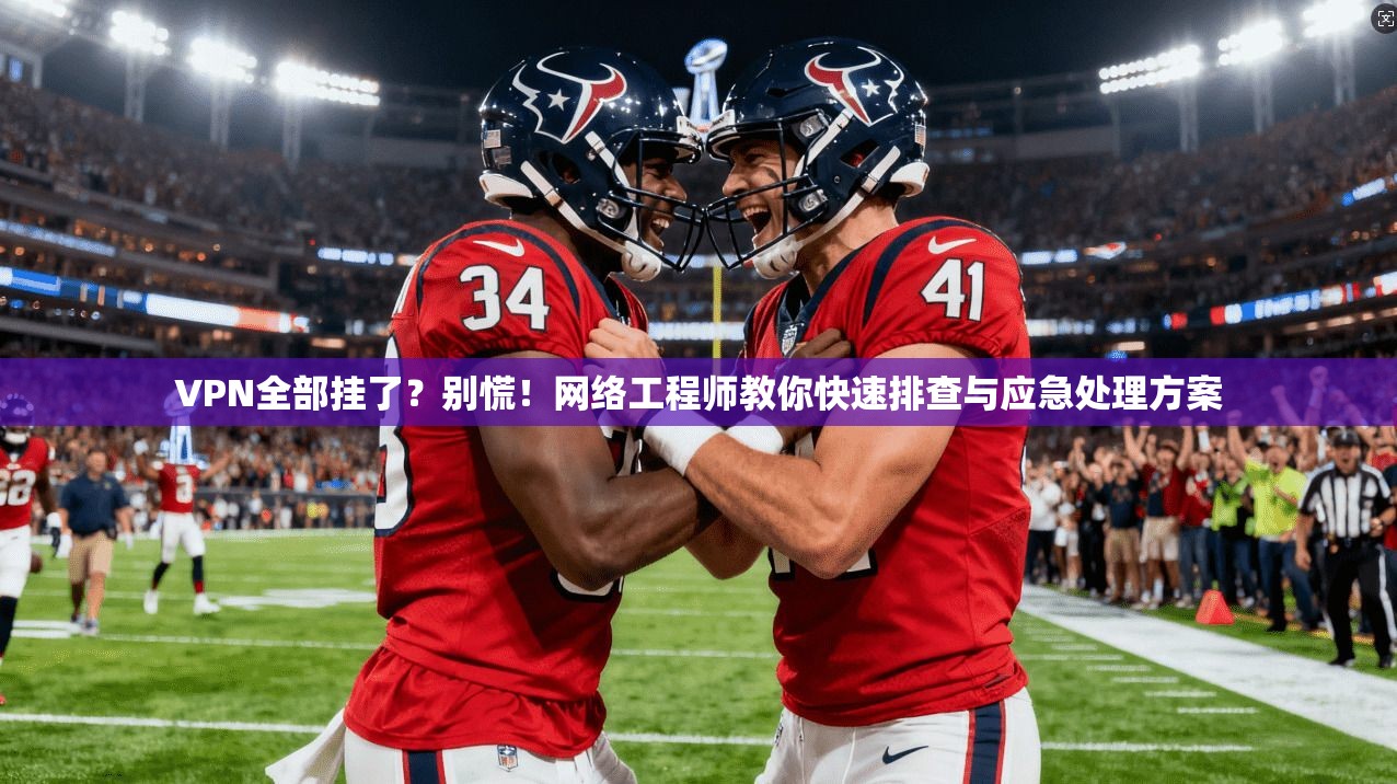VPN全部挂了？别慌！网络工程师教你快速排查与应急处理方案