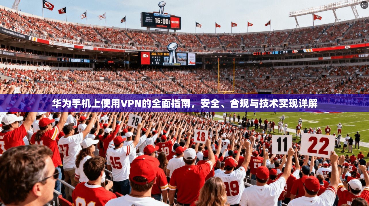 华为手机上使用VPN的全面指南，安全、合规与技术实现详解