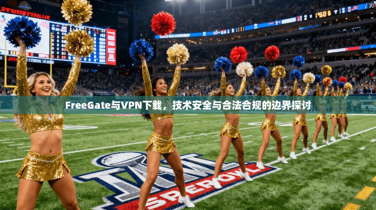 FreeGate与VPN下载,技术安全与合法合规的边界探讨 FreeGate与VPN下载,技术安全与合法合规的边界探讨