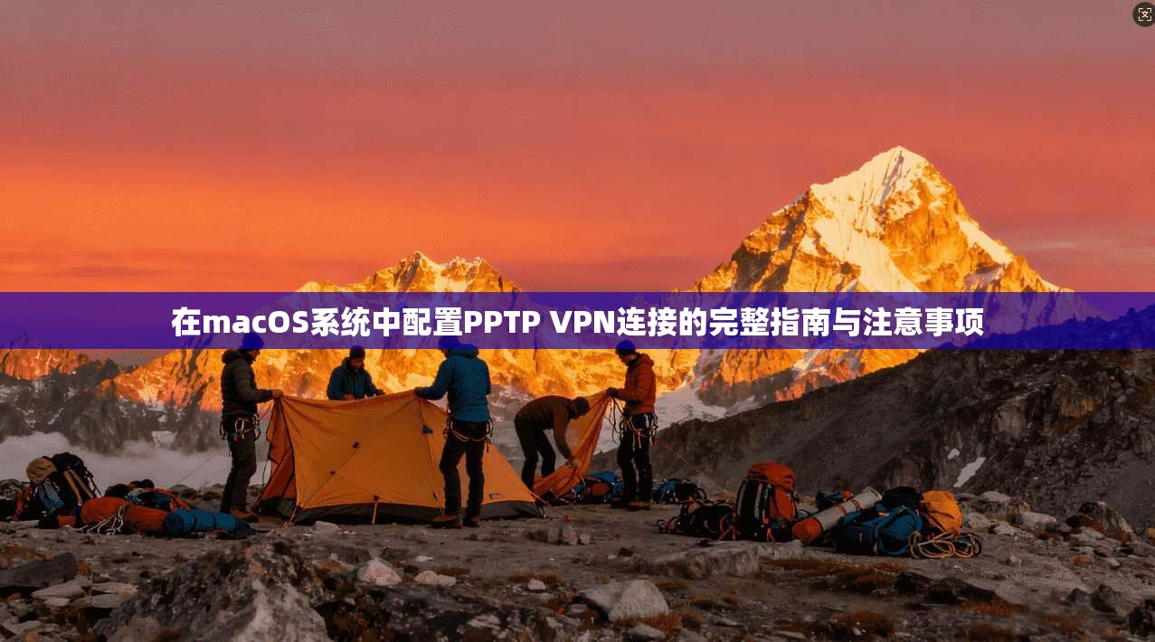 在macOS系统中配置PPTP VPN连接的完整指南与注意事项 在macOS系统中配置PPTP VPN连接的完整指南与注意事项