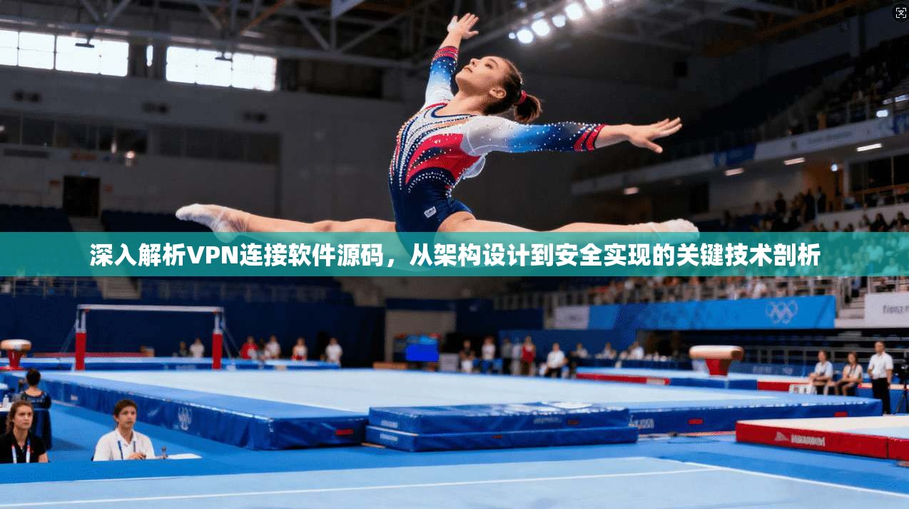 深入解析VPN连接软件源码，从架构设计到安全实现的关键技术剖析