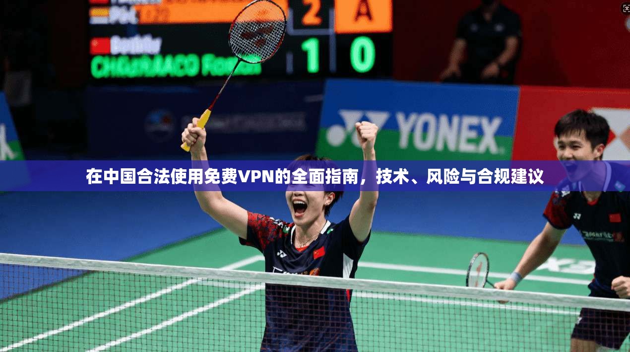 在中国合法使用免费VPN的全面指南,技术、风险与合规建议 在中国合法使用免费VPN的全面指南,技术、风险与合规建议