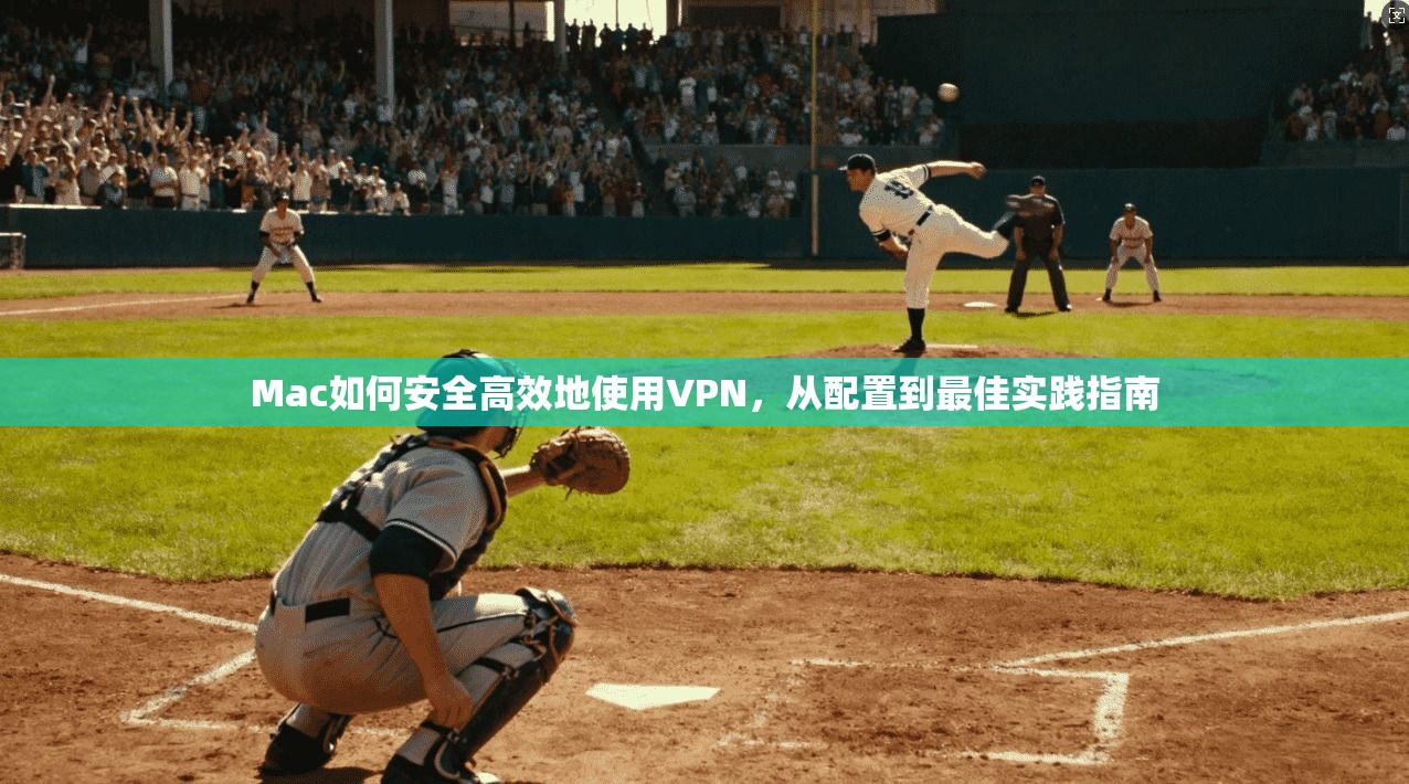 Mac如何安全高效地使用VPN，从配置到最佳实践指南